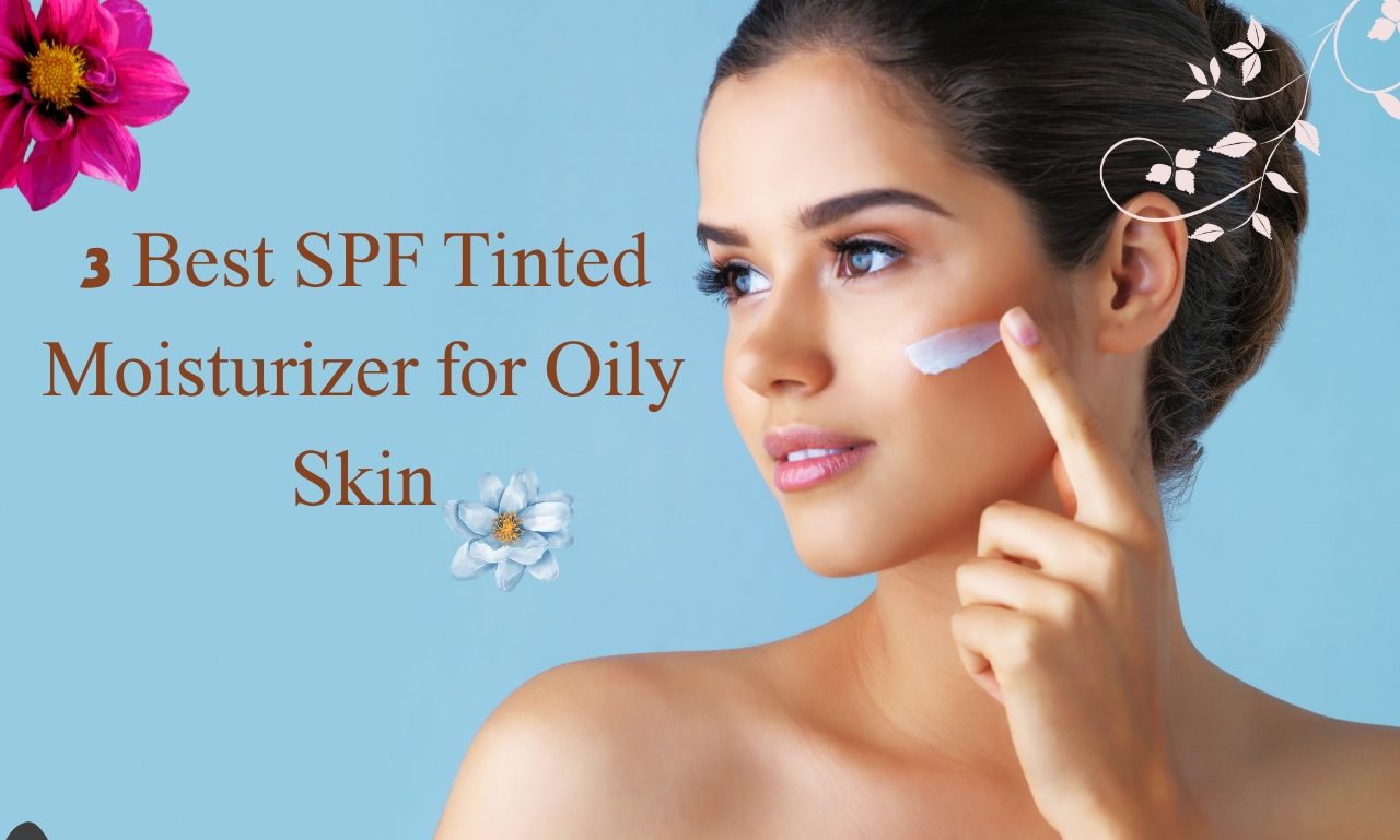 Best SPF Tinted Moisturizer for Oily Skin